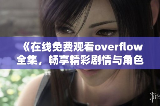 《在线免费观看overflow全集，畅享精彩剧情与角色互动》