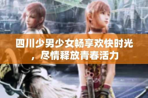 四川少男少女畅享欢快时光，尽情释放青春活力