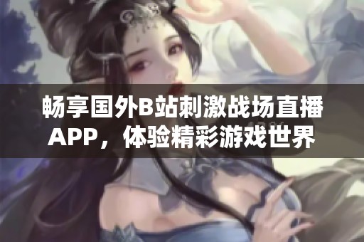 畅享国外B站刺激战场直播APP，体验精彩游戏世界