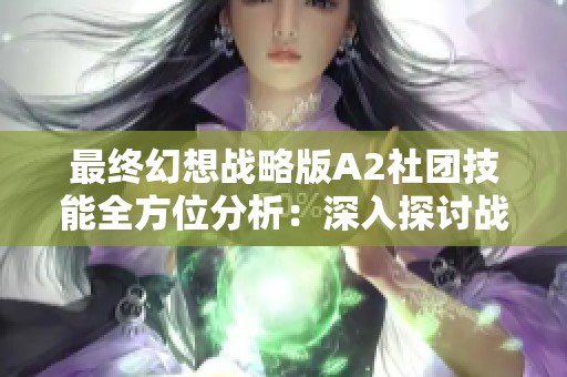 最终幻想战略版A2社团技能全方位分析：深入探讨战略决策与角色能力的重塑