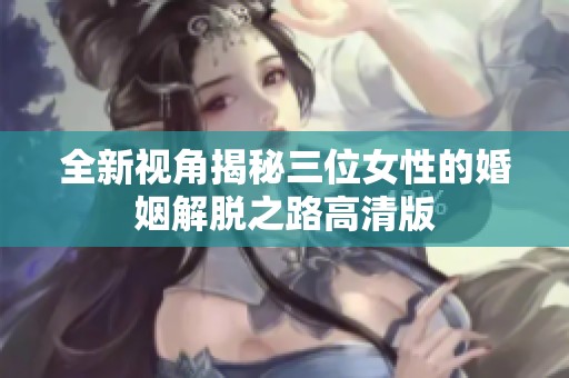 全新视角揭秘三位女性的婚姻解脱之路高清版