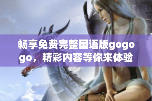 畅享免费完整国语版gogogo，精彩内容等你来体验