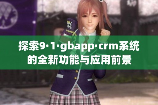 探索9·1·gbapp·crm系统的全新功能与应用前景