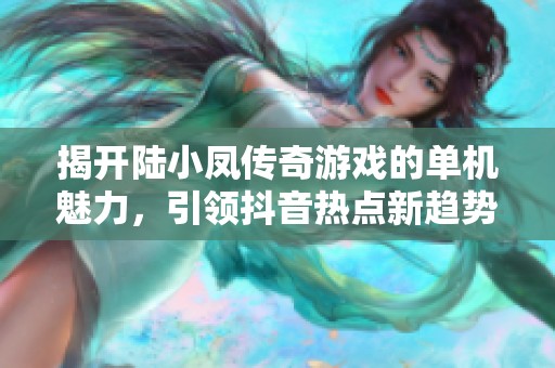 揭开陆小凤传奇游戏的单机魅力，引领抖音热点新趋势与社会热点的交融