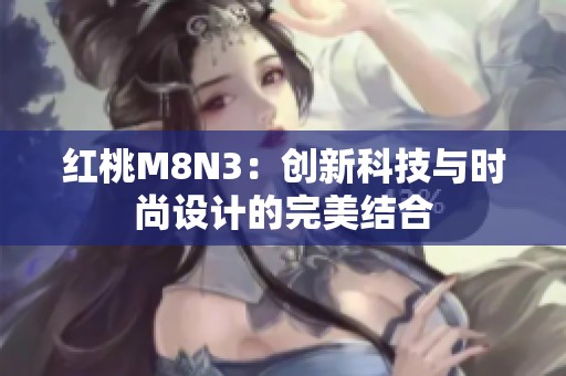 红桃M8N3：创新科技与时尚设计的完美结合