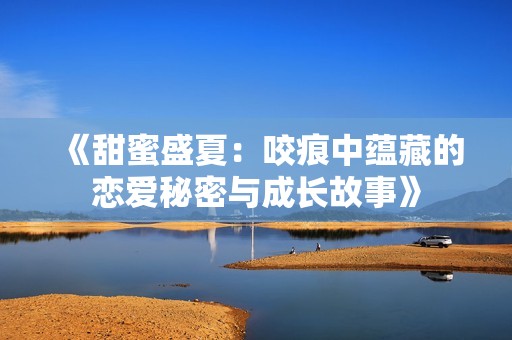 《甜蜜盛夏：咬痕中蕴藏的恋爱秘密与成长故事》