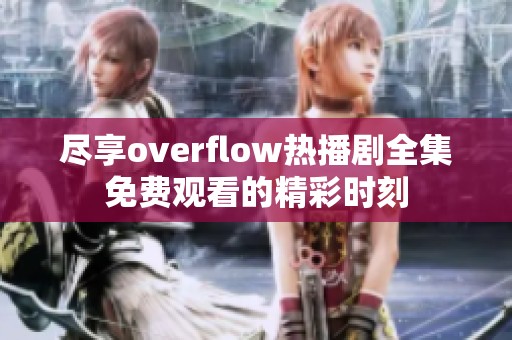 尽享overflow热播剧全集免费观看的精彩时刻