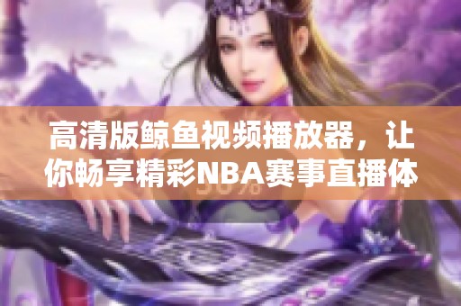 高清版鲸鱼视频播放器，让你畅享精彩NBA赛事直播体验