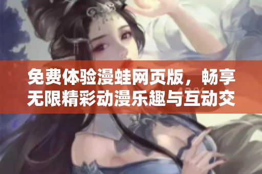 免费体验漫蛙网页版，畅享无限精彩动漫乐趣与互动交流