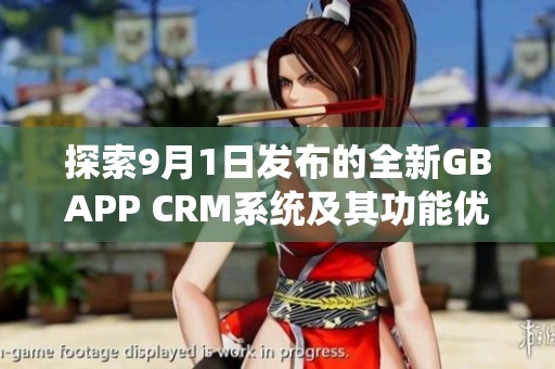 探索9月1日发布的全新GBAPP CRM系统及其功能优势