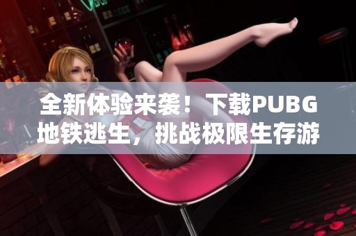 全新体验来袭！下载PUBG地铁逃生，挑战极限生存游戏