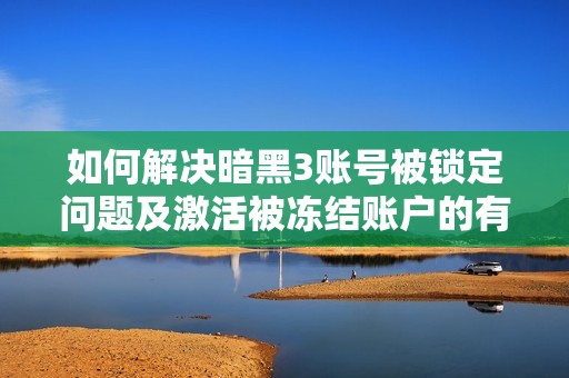 如何解决暗黑3账号被锁定问题及激活被冻结账户的有效方法技巧