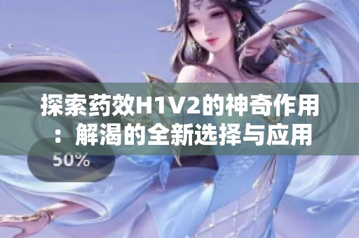 探索药效H1V2的神奇作用：解渴的全新选择与应用