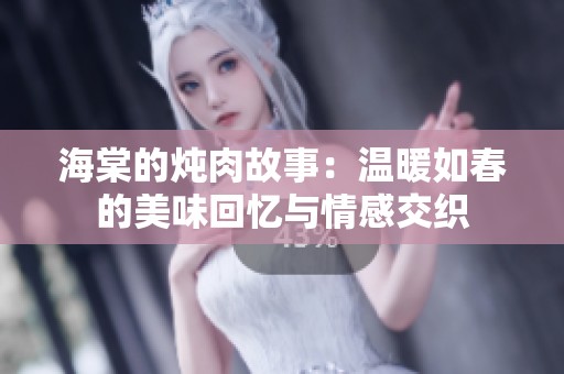 海棠的炖肉故事：温暖如春的美味回忆与情感交织