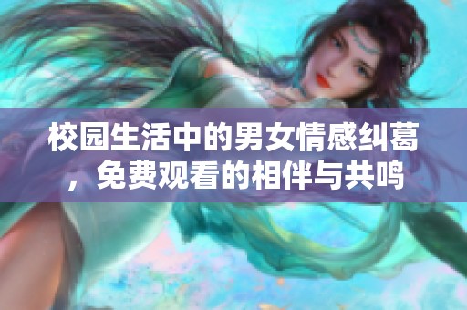 校园生活中的男女情感纠葛，免费观看的相伴与共鸣