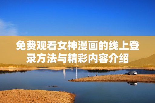 免费观看女神漫画的线上登录方法与精彩内容介绍