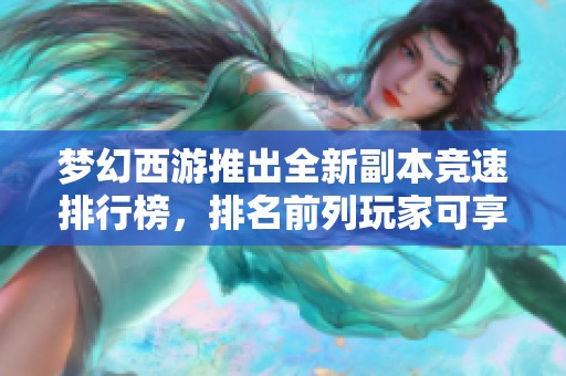 梦幻西游推出全新副本竞速排行榜，排名前列玩家可享受额外丰厚副本奖励