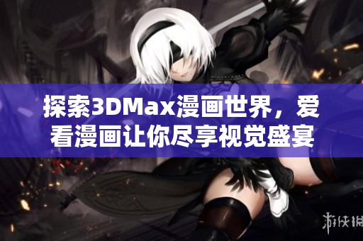 探索3DMax漫画世界，爱看漫画让你尽享视觉盛宴