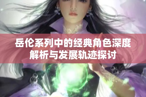 岳伦系列中的经典角色深度解析与发展轨迹探讨