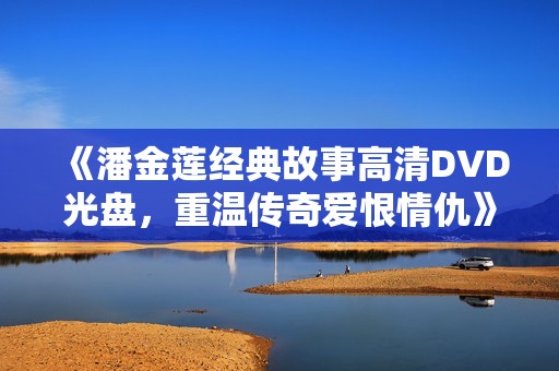 《潘金莲经典故事高清DVD光盘，重温传奇爱恨情仇》