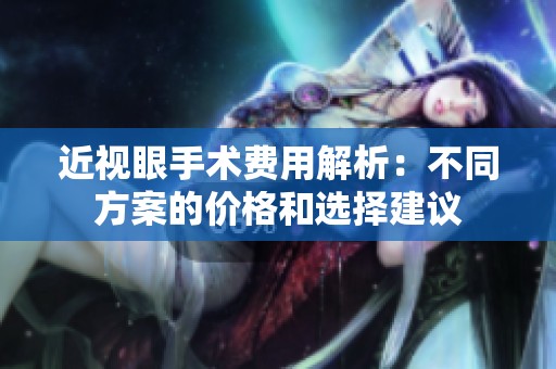 近视眼手术费用解析：不同方案的价格和选择建议