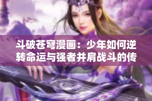 斗破苍穹漫画：少年如何逆转命运与强者并肩战斗的传奇故事