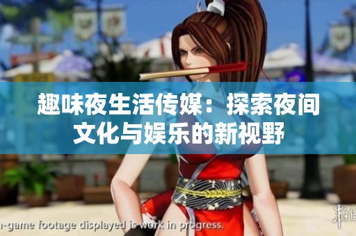 趣味夜生活传媒：探索夜间文化与娱乐的新视野