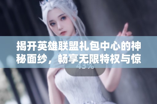 揭开英雄联盟礼包中心的神秘面纱，畅享无限特权与惊喜的游戏宝藏世界