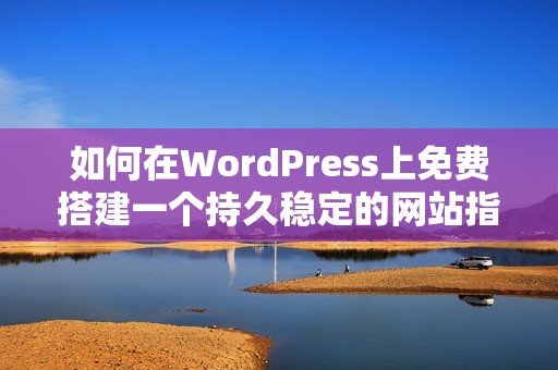 如何在WordPress上免费搭建一个持久稳定的网站指南