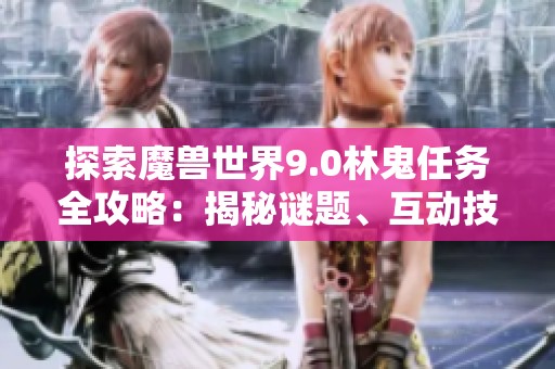 探索魔兽世界9.0林鬼任务全攻略：揭秘谜题、互动技巧与挑战心得分享