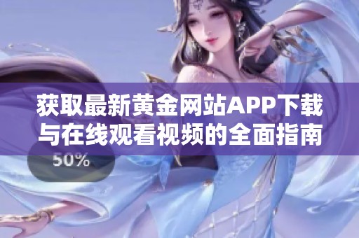 获取最新黄金网站APP下载与在线观看视频的全面指南