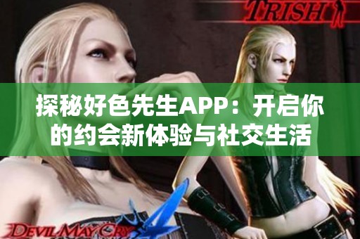 探秘好色先生APP：开启你的约会新体验与社交生活