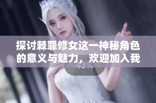 探讨棘罪修女这一神秘角色的意义与魅力，欢迎加入我们的讨论吧！