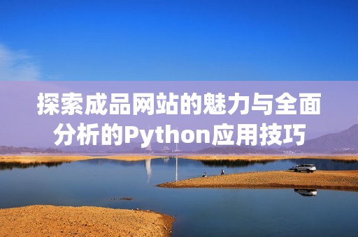 探索成品网站的魅力与全面分析的Python应用技巧