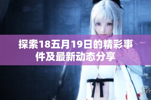 探索18五月19日的精彩事件及最新动态分享