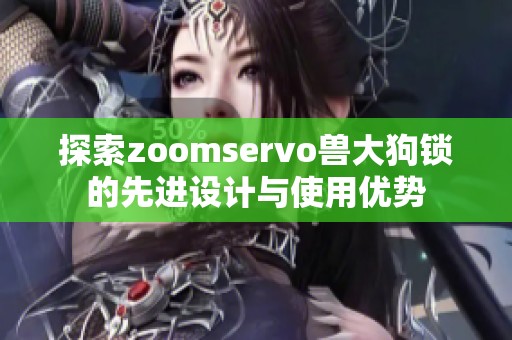 探索zoomservo兽大狗锁的先进设计与使用优势