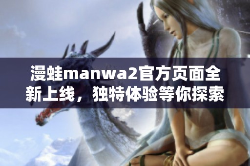 漫蛙manwa2官方页面全新上线，独特体验等你探索