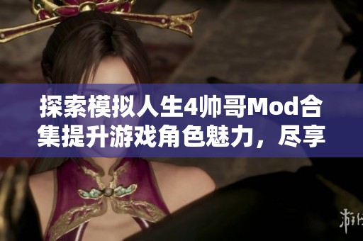 探索模拟人生4帅哥Mod合集提升游戏角色魅力，尽享3DM Mod站精彩内容