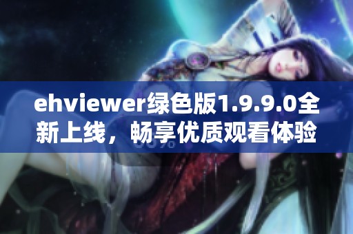 ehviewer绿色版1.9.9.0全新上线，畅享优质观看体验