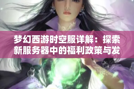 梦幻西游时空服详解：探索新服务器中的福利政策与发展攻略