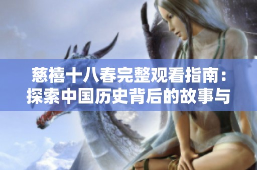 慈禧十八春完整观看指南：探索中国历史背后的故事与魅力