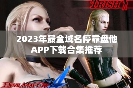 2023年最全域名停靠盘他APP下载合集推荐