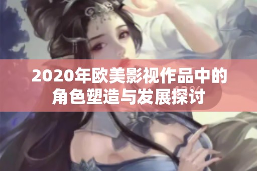 2020年欧美影视作品中的角色塑造与发展探讨