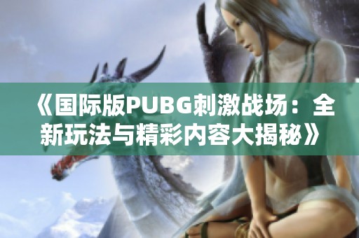 《国际版PUBG刺激战场：全新玩法与精彩内容大揭秘》