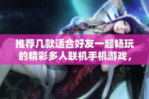 推荐几款适合好友一起畅玩的精彩多人联机手机游戏，快来看看吧