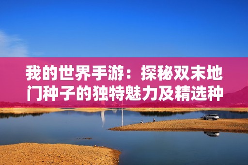 我的世界手游：探秘双末地门种子的独特魅力及精选种子的推荐解析