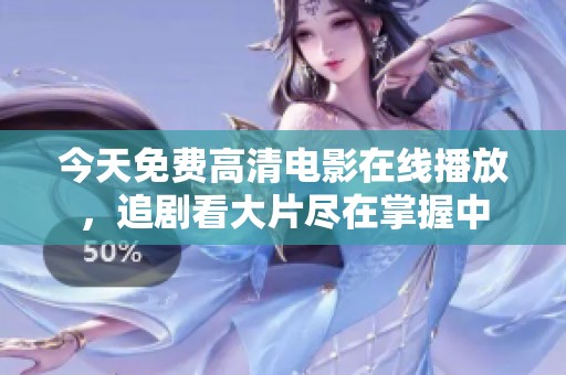 今天免费高清电影在线播放，追剧看大片尽在掌握中