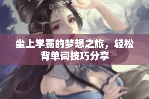 坐上学霸的梦想之旅，轻松背单词技巧分享