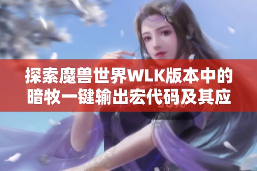探索魔兽世界WLK版本中的暗牧一键输出宏代码及其应用技巧详解