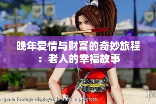 晚年爱情与财富的奇妙旅程：老人的幸福故事